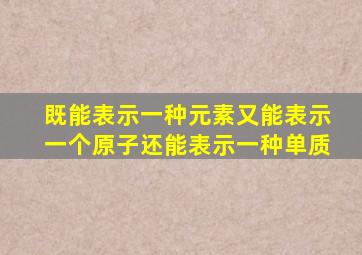 既能表示一种元素又能表示一个原子还能表示一种单质