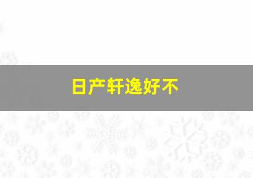 日产轩逸好不