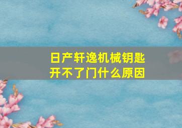 日产轩逸机械钥匙开不了门什么原因