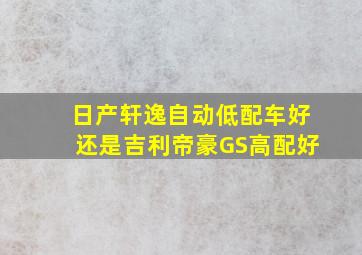 日产轩逸自动低配车好还是吉利帝豪GS高配好