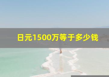 日元1500万等于多少钱