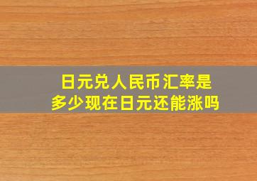 日元兑人民币汇率是多少现在日元还能涨吗