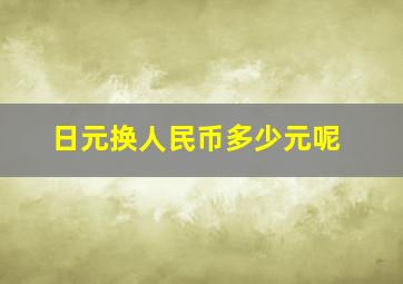 日元换人民币多少元呢