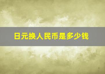 日元换人民币是多少钱