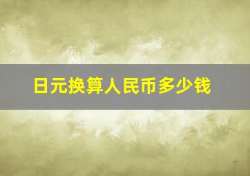 日元换算人民币多少钱