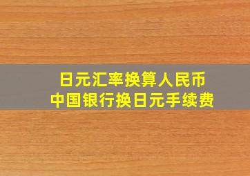 日元汇率换算人民币中国银行换日元手续费