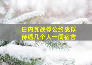 日内瓦战俘公约战俘待遇几个人一间宿舍