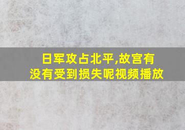 日军攻占北平,故宫有没有受到损失呢视频播放