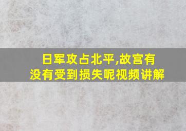 日军攻占北平,故宫有没有受到损失呢视频讲解