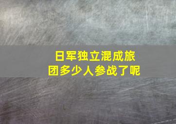 日军独立混成旅团多少人参战了呢