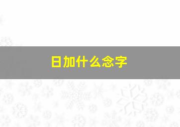 日加什么念字