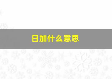 日加什么意思