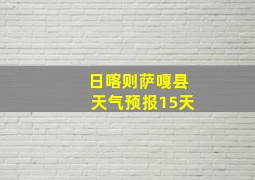 日喀则萨嘎县天气预报15天