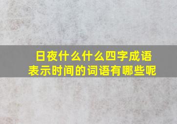 日夜什么什么四字成语表示时间的词语有哪些呢