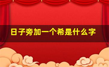 日子旁加一个希是什么字