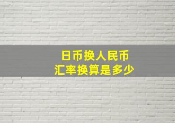 日币换人民币汇率换算是多少