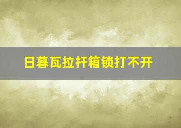 日暮瓦拉杆箱锁打不开