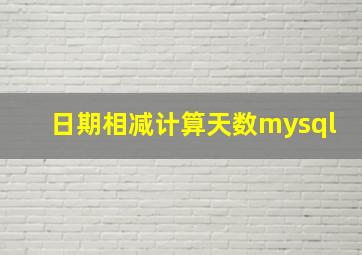 日期相减计算天数mysql