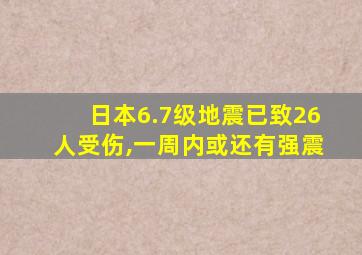 日本6.7级地震已致26人受伤,一周内或还有强震