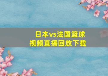 日本vs法国篮球视频直播回放下载