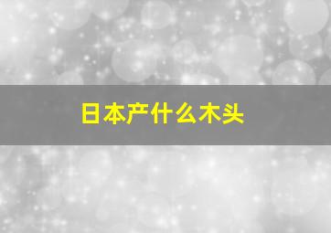 日本产什么木头