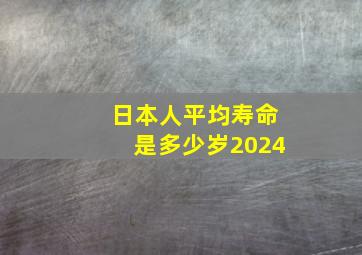 日本人平均寿命是多少岁2024