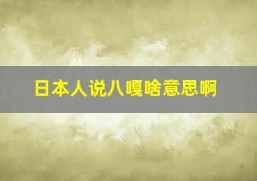 日本人说八嘎啥意思啊