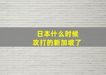 日本什么时候攻打的新加坡了