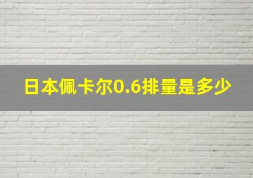 日本佩卡尔0.6排量是多少