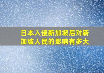 日本入侵新加坡后对新加坡人民的影响有多大