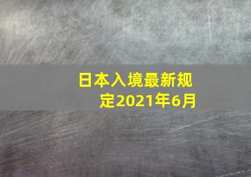 日本入境最新规定2021年6月