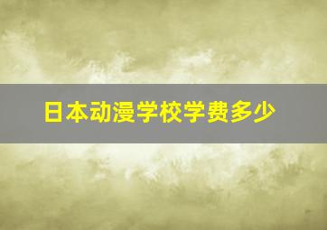 日本动漫学校学费多少