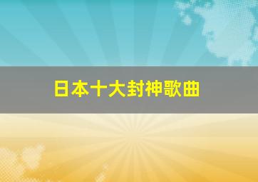 日本十大封神歌曲