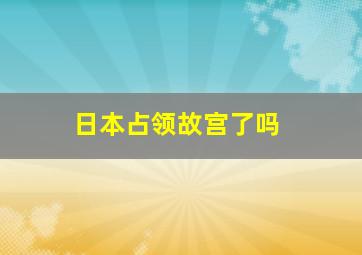 日本占领故宫了吗