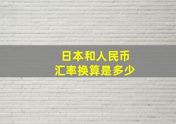 日本和人民币汇率换算是多少