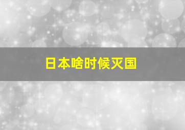 日本啥时候灭国