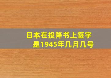 日本在投降书上签字是1945年几月几号