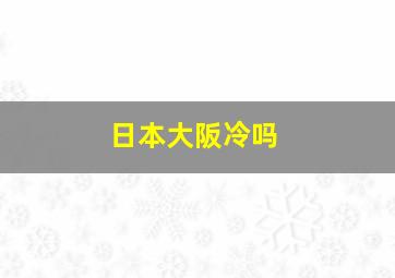 日本大阪冷吗