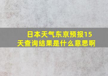 日本天气东京预报15天查询结果是什么意思啊