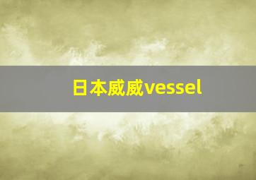 日本威威vessel