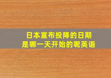 日本宣布投降的日期是哪一天开始的呢英语