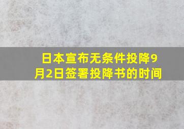 日本宣布无条件投降9月2日签署投降书的时间