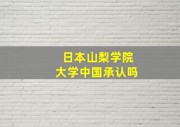 日本山梨学院大学中国承认吗