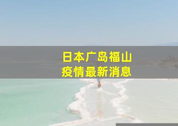 日本广岛福山疫情最新消息