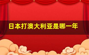 日本打澳大利亚是哪一年