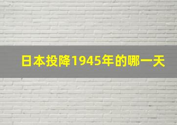 日本投降1945年的哪一天