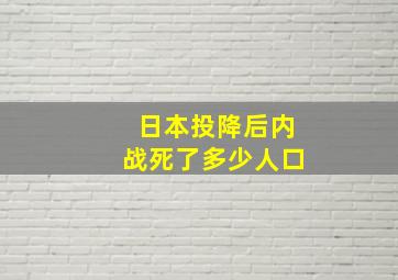 日本投降后内战死了多少人口