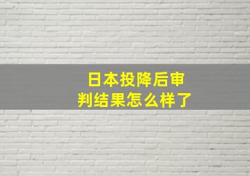 日本投降后审判结果怎么样了