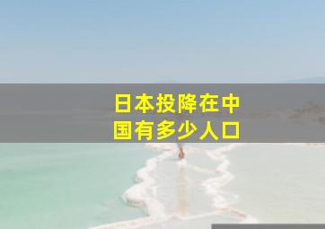 日本投降在中国有多少人口