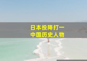 日本投降打一中国历史人物